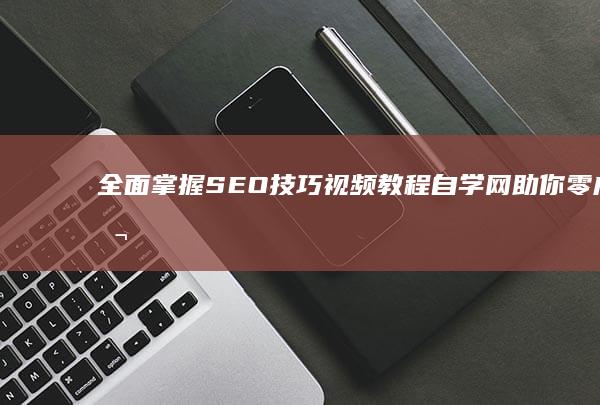 全面掌握SEO技巧：视频教程自学网助你零成本学习