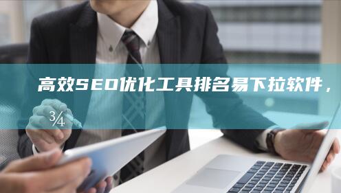 高效SEO优化工具：排名易下拉软件，助您轻松提升网站权重